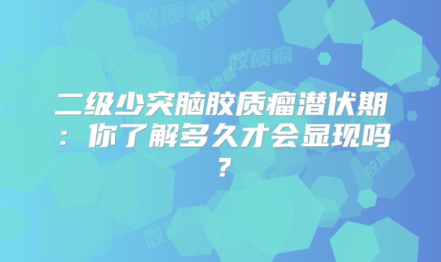 二级少突脑胶质瘤潜伏期：你了解多久才会显现吗？