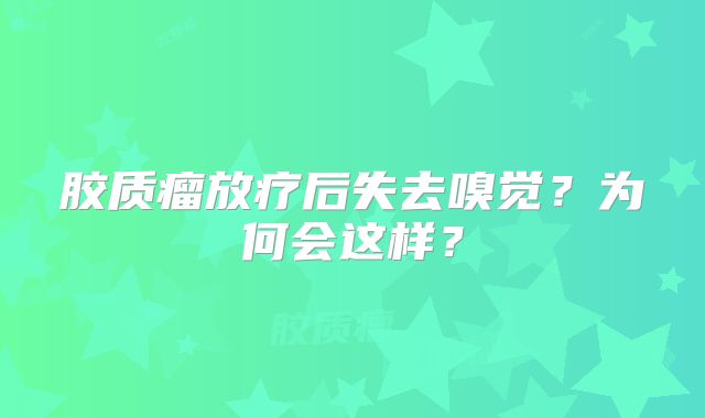 胶质瘤放疗后失去嗅觉？为何会这样？
