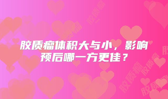 胶质瘤体积大与小，影响预后哪一方更佳？