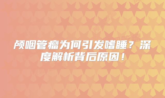 颅咽管瘤为何引发嗜睡？深度解析背后原因！