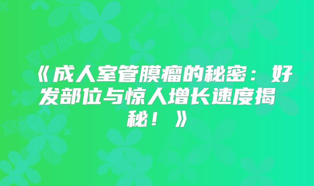 《成人室管膜瘤的秘密：好发部位与惊人增长速度揭秘！》