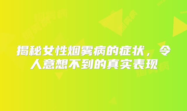 揭秘女性烟雾病的症状，令人意想不到的真实表现