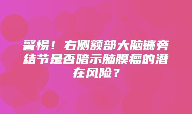 警惕！右侧额部大脑镰旁结节是否暗示脑膜瘤的潜在风险？