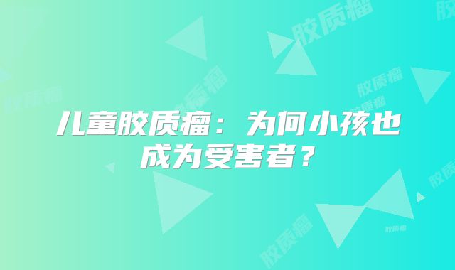 儿童胶质瘤：为何小孩也成为受害者？