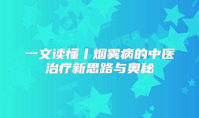 一文读懂丨烟雾病的中医治疗新思路与奥秘