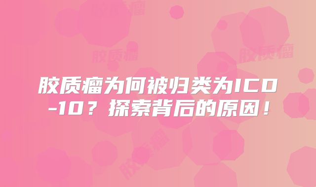 胶质瘤为何被归类为ICD-10？探索背后的原因！