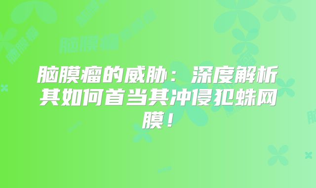脑膜瘤的威胁：深度解析其如何首当其冲侵犯蛛网膜！