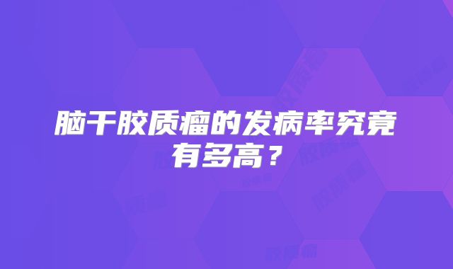脑干胶质瘤的发病率究竟有多高？