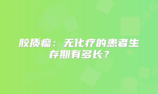 胶质瘤：无化疗的患者生存期有多长？
