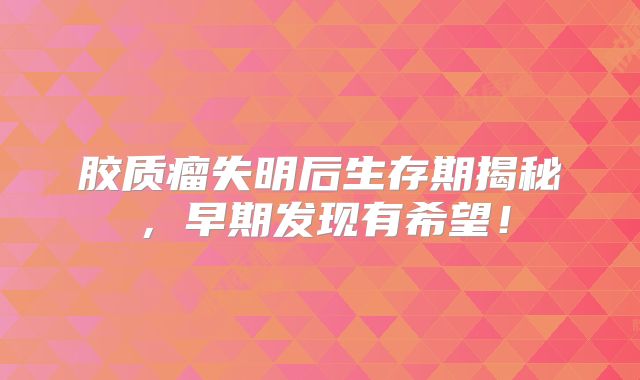 胶质瘤失明后生存期揭秘，早期发现有希望！