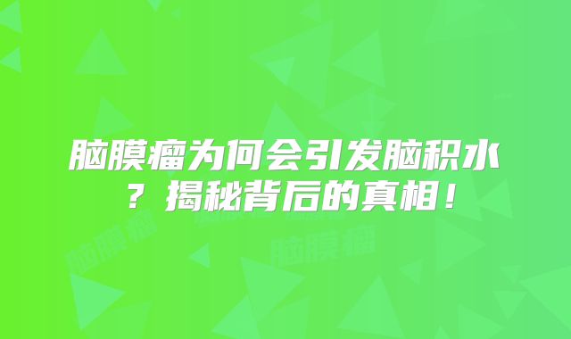 脑膜瘤为何会引发脑积水？揭秘背后的真相！