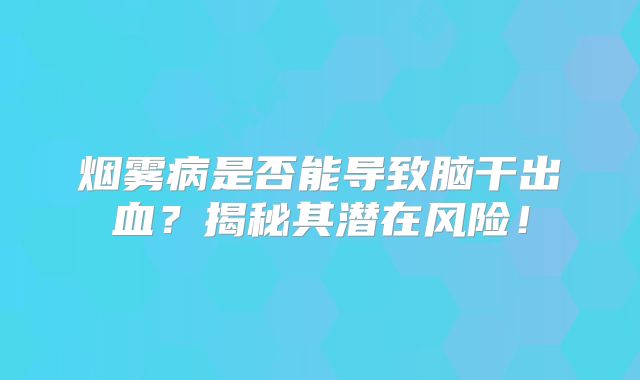 烟雾病是否能导致脑干出血？揭秘其潜在风险！