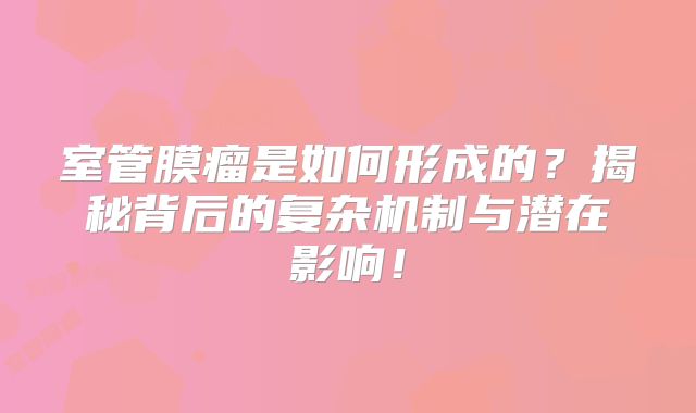 室管膜瘤是如何形成的？揭秘背后的复杂机制与潜在影响！