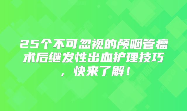 25个不可忽视的颅咽管瘤术后继发性出血护理技巧，快来了解！