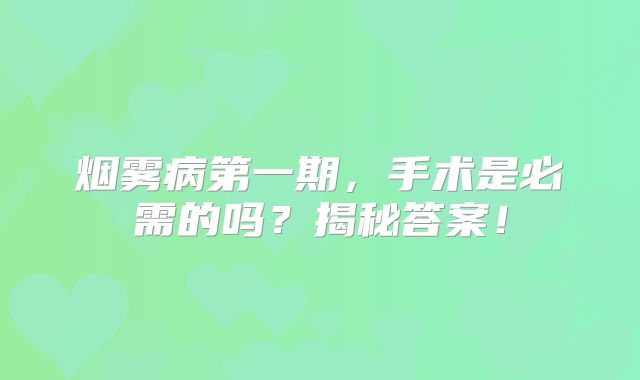 烟雾病第一期，手术是必需的吗？揭秘答案！