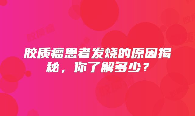 胶质瘤患者发烧的原因揭秘，你了解多少？