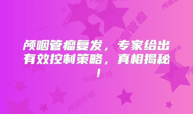 颅咽管瘤复发，专家给出有效控制策略，真相揭秘！