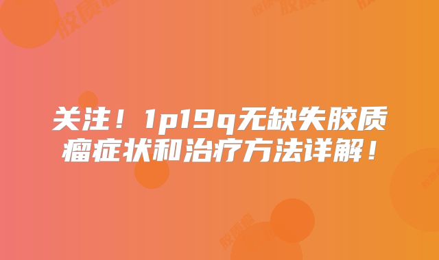 关注！1p19q无缺失胶质瘤症状和治疗方法详解！