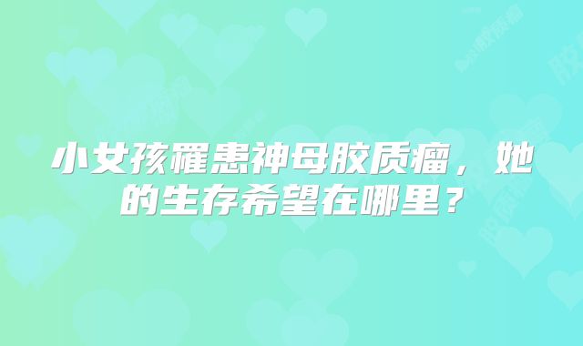 小女孩罹患神母胶质瘤，她的生存希望在哪里？