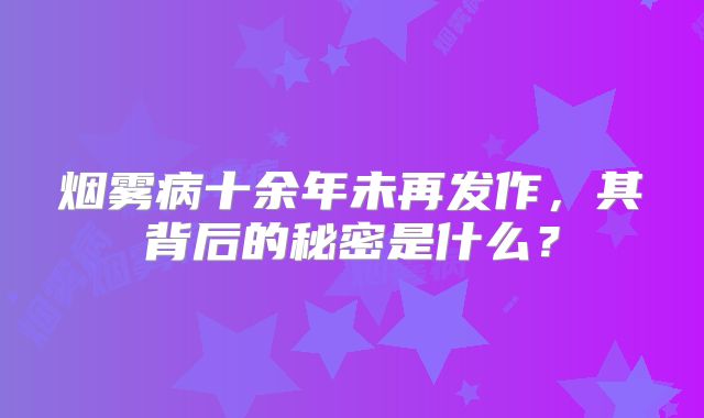 烟雾病十余年未再发作，其背后的秘密是什么？