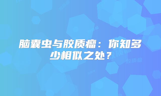 脑囊虫与胶质瘤：你知多少相似之处？