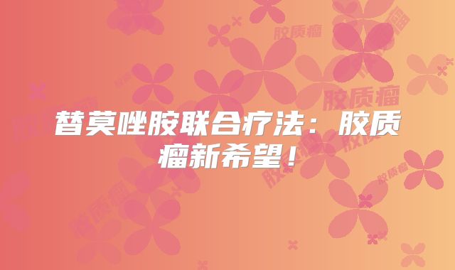 替莫唑胺联合疗法：胶质瘤新希望！