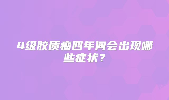 4级胶质瘤四年间会出现哪些症状？