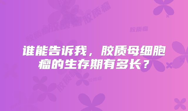 谁能告诉我，胶质母细胞瘤的生存期有多长？