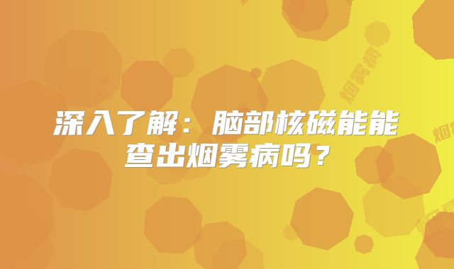 深入了解：脑部核磁能能查出烟雾病吗？