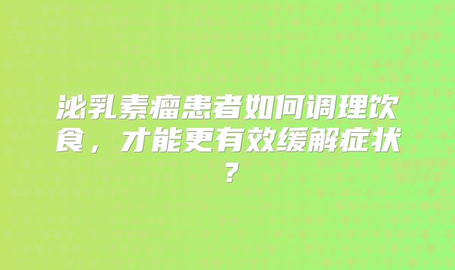 泌乳素瘤患者如何调理饮食，才能更有效缓解症状？