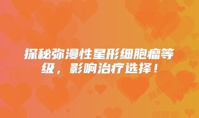 探秘弥漫性星形细胞瘤等级，影响治疗选择！