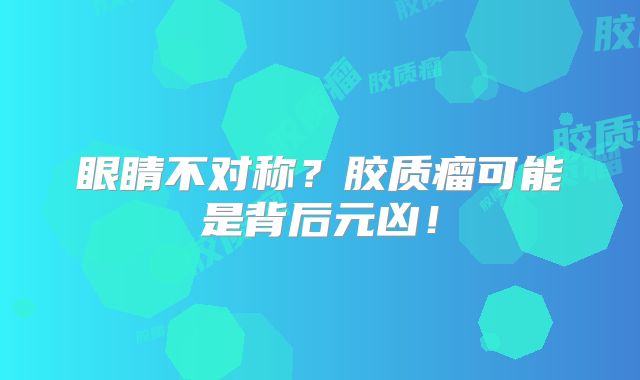 眼睛不对称？胶质瘤可能是背后元凶！