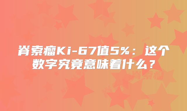 脊索瘤Ki-67值5%：这个数字究竟意味着什么？