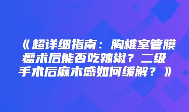 《超详细指南：胸椎室管膜瘤术后能否吃辣椒？二级手术后麻木感如何缓解？》