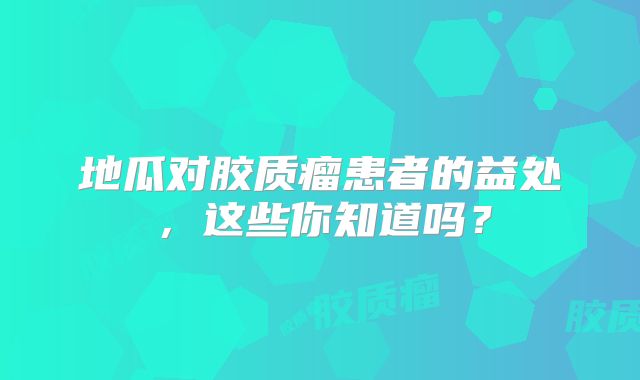 地瓜对胶质瘤患者的益处，这些你知道吗？