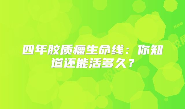 四年胶质瘤生命线：你知道还能活多久？