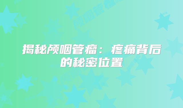 揭秘颅咽管瘤：疼痛背后的秘密位置