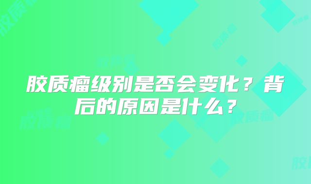 胶质瘤级别是否会变化？背后的原因是什么？