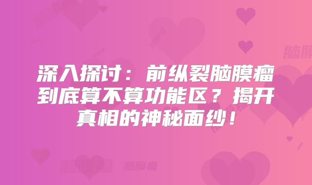 深入探讨：前纵裂脑膜瘤到底算不算功能区？揭开真相的神秘面纱！