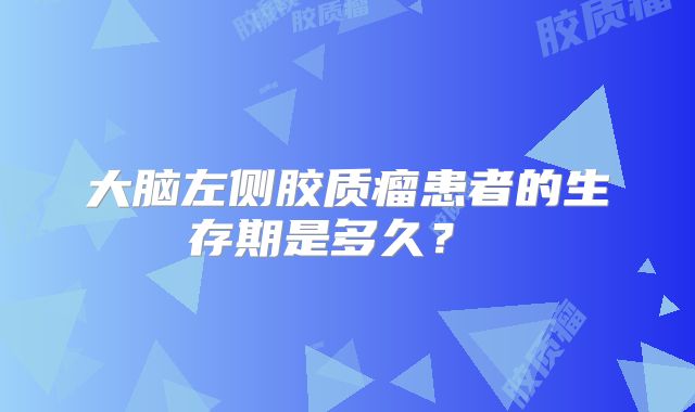 大脑左侧胶质瘤患者的生存期是多久？ 