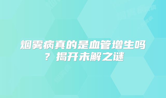 烟雾病真的是血管增生吗？揭开未解之谜