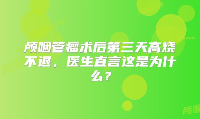 颅咽管瘤术后第三天高烧不退，医生直言这是为什么？