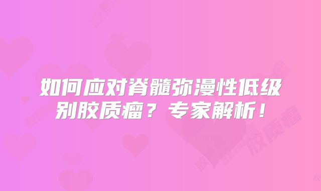 如何应对脊髓弥漫性低级别胶质瘤？专家解析！