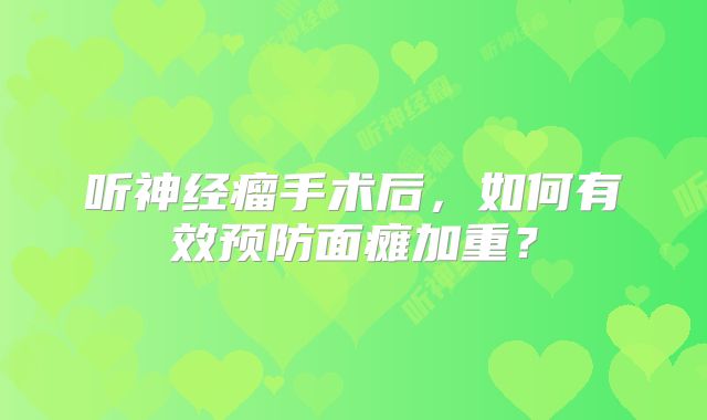 听神经瘤手术后，如何有效预防面瘫加重？