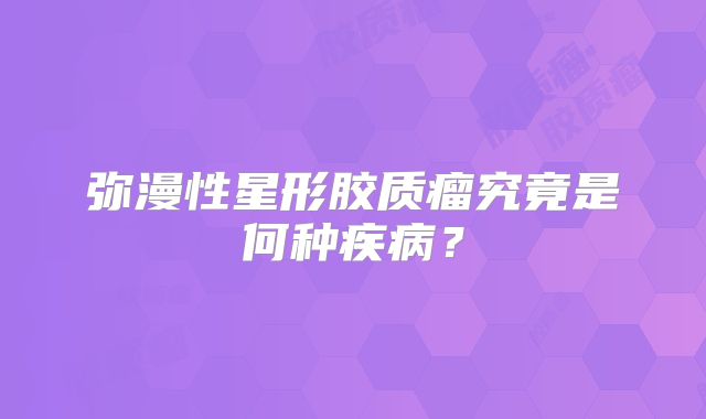 弥漫性星形胶质瘤究竟是何种疾病？