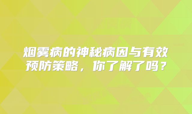 烟雾病的神秘病因与有效预防策略，你了解了吗？