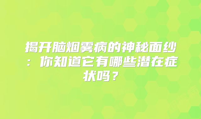 揭开脑烟雾病的神秘面纱：你知道它有哪些潜在症状吗？