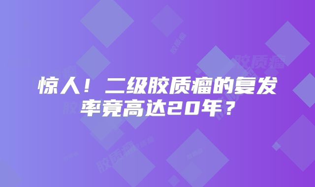 惊人！二级胶质瘤的复发率竟高达20年？