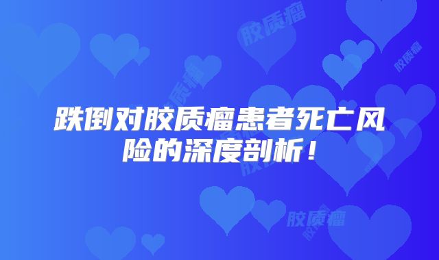 跌倒对胶质瘤患者死亡风险的深度剖析！