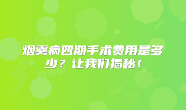 烟雾病四期手术费用是多少？让我们揭秘！